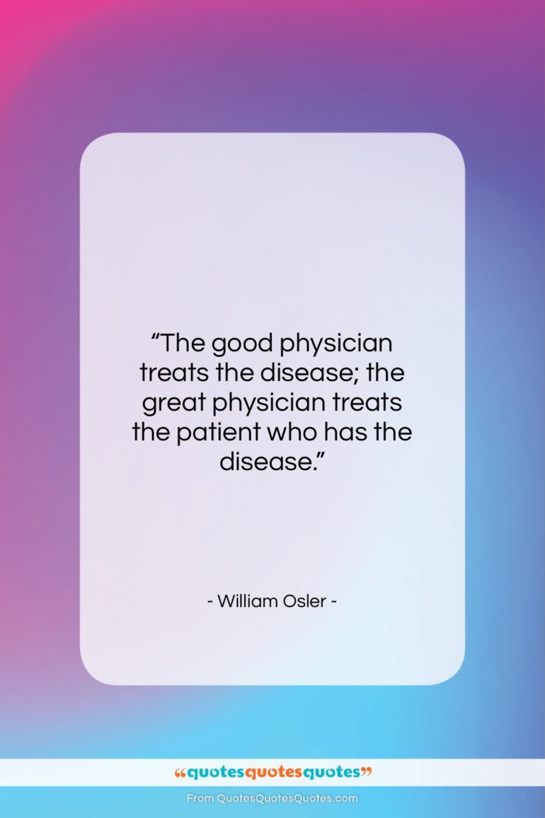William Osler quote: “The good physician treats the disease; the…”- at QuotesQuotesQuotes.com