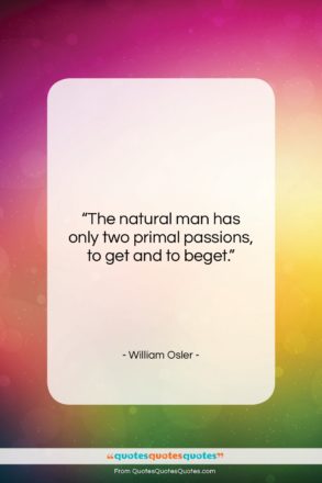 William Osler quote: “The natural man has only two primal…”- at QuotesQuotesQuotes.com