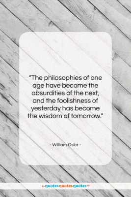William Osler quote: “The philosophies of one age have become…”- at QuotesQuotesQuotes.com
