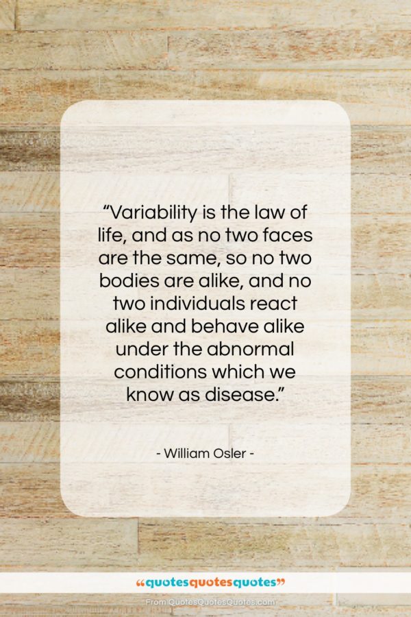 William Osler quote: “Variability is the law of life, and…”- at QuotesQuotesQuotes.com