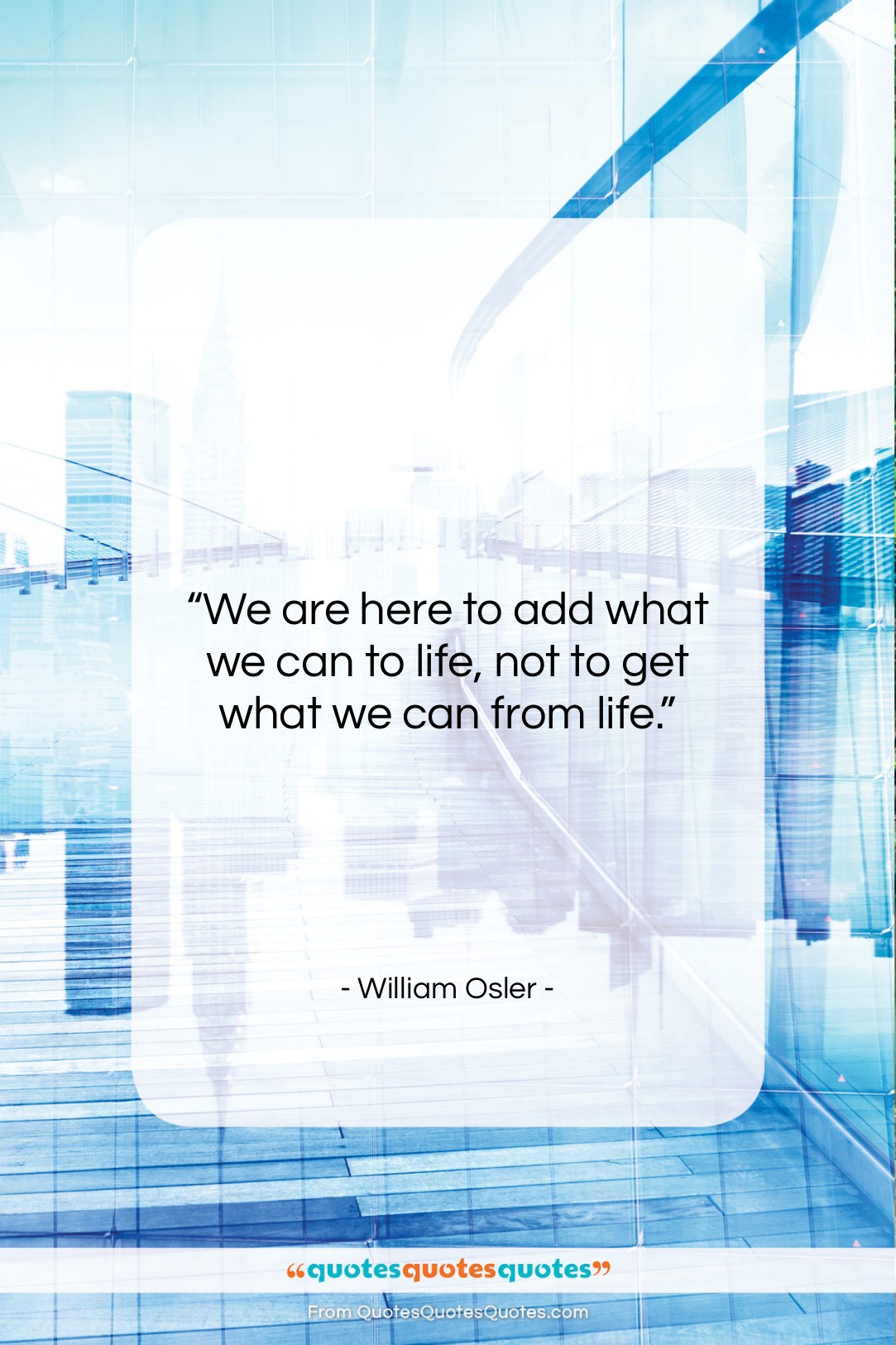 William Osler quote: “We are here to add what we…”- at QuotesQuotesQuotes.com