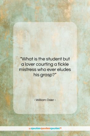 William Osler quote: “What is the student but a lover…”- at QuotesQuotesQuotes.com