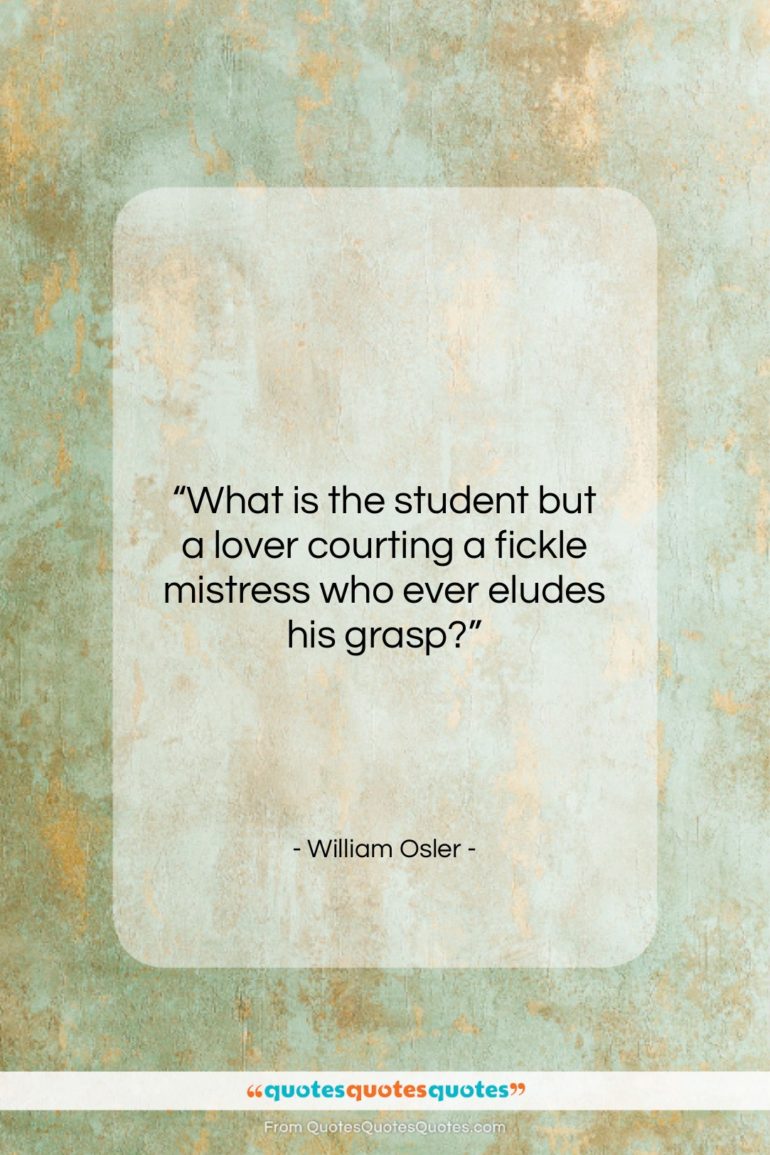 William Osler quote: “What is the student but a lover…”- at QuotesQuotesQuotes.com