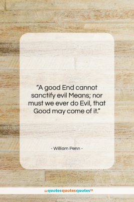 William Penn quote: “A good End cannot sanctify evil Means;…”- at QuotesQuotesQuotes.com