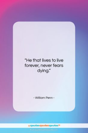 William Penn quote: “He that lives to live forever, never…”- at QuotesQuotesQuotes.com