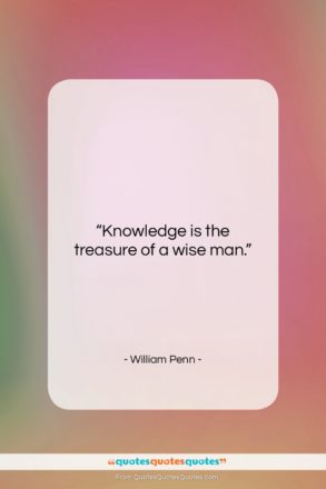 William Penn quote: “Knowledge is the treasure of a wise…”- at QuotesQuotesQuotes.com