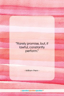 William Penn quote: “Rarely promise, but, if lawful, constantly perform….”- at QuotesQuotesQuotes.com