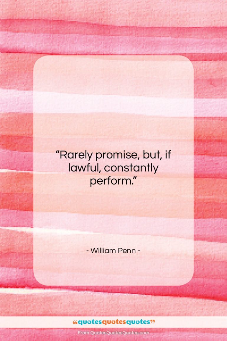 William Penn quote: “Rarely promise, but, if lawful, constantly perform….”- at QuotesQuotesQuotes.com
