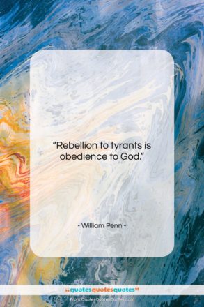William Penn quote: “Rebellion to tyrants is obedience to God…”- at QuotesQuotesQuotes.com