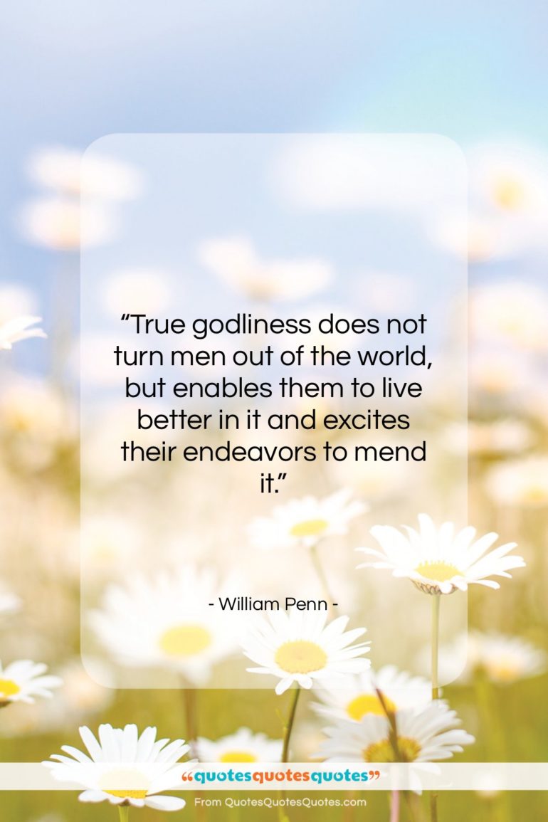 William Penn quote: “True godliness does not turn men out…”- at QuotesQuotesQuotes.com