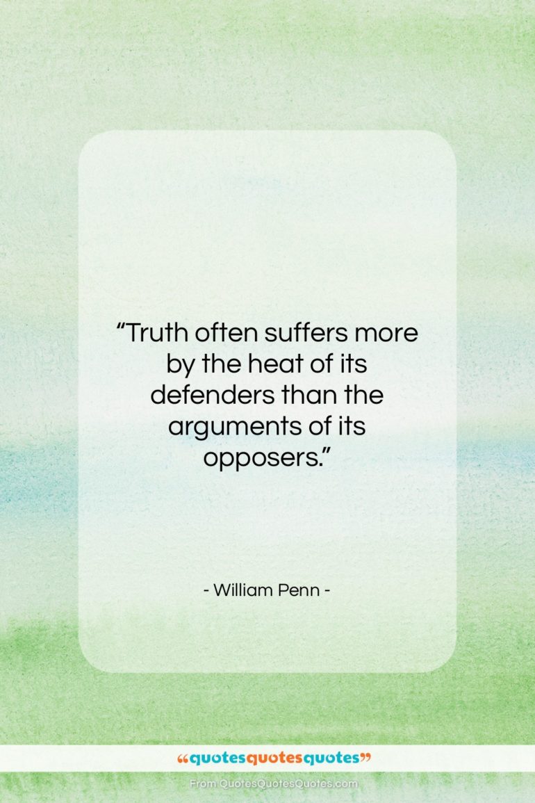 William Penn quote: “Truth often suffers more by the heat…”- at QuotesQuotesQuotes.com