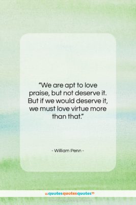 William Penn quote: “We are apt to love praise, but…”- at QuotesQuotesQuotes.com