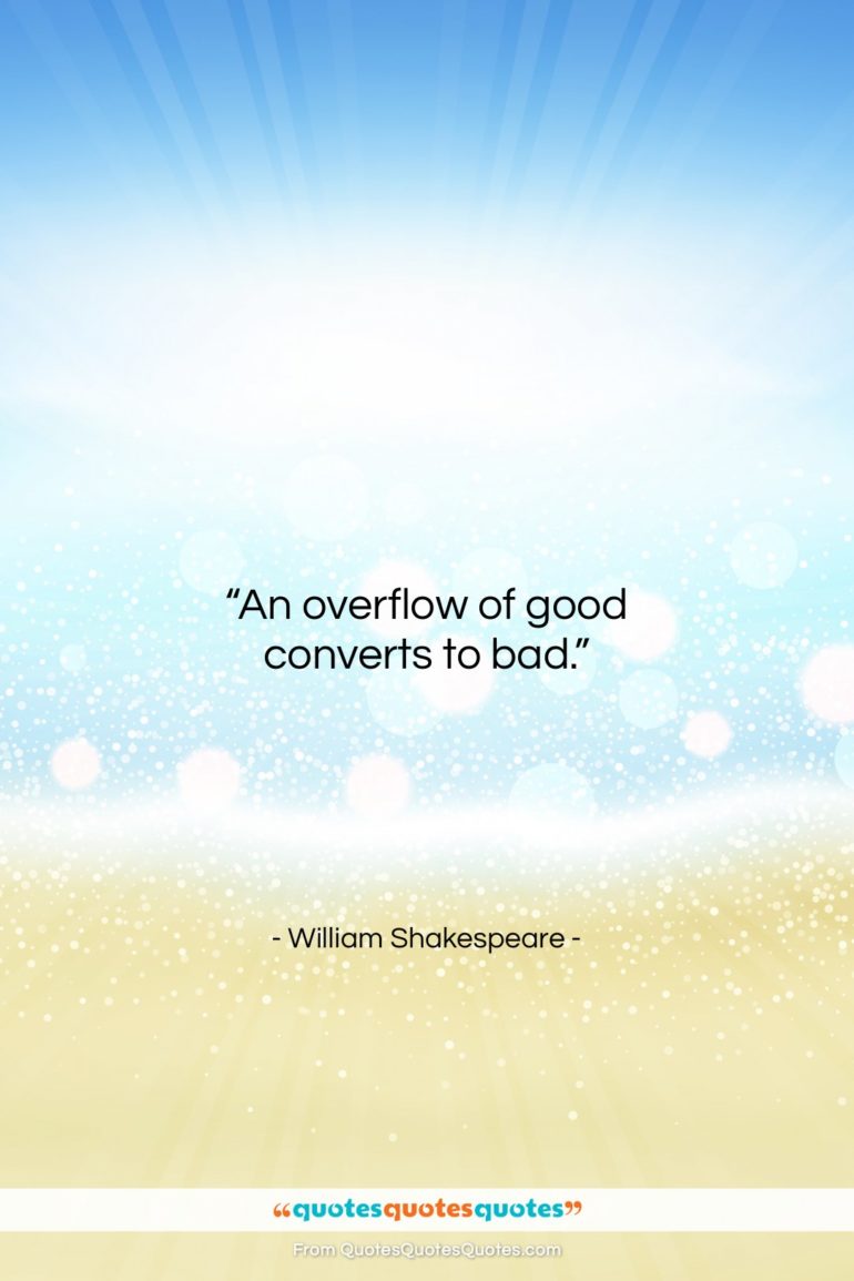 William Shakespeare quote: “An overflow of good converts to bad….”- at QuotesQuotesQuotes.com