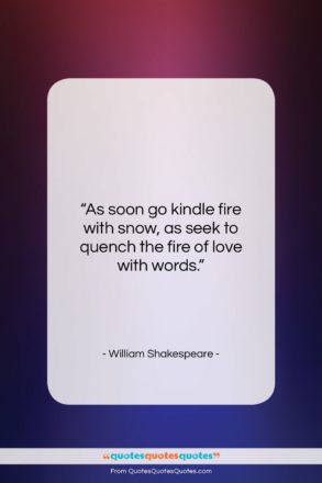 William Shakespeare quote: “As soon go kindle fire with snow,…”- at QuotesQuotesQuotes.com