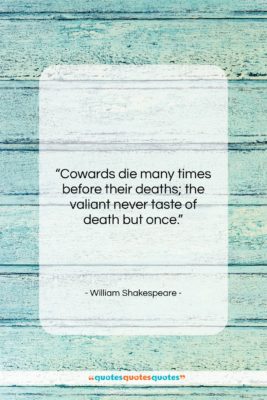 William Shakespeare quote: “Cowards die many times before their deaths;…”- at QuotesQuotesQuotes.com