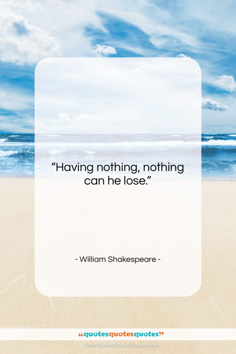 William Shakespeare quote: “Having nothing, nothing can he lose….”- at QuotesQuotesQuotes.com