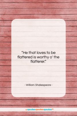 William Shakespeare quote: “He that loves to be flattered is…”- at QuotesQuotesQuotes.com