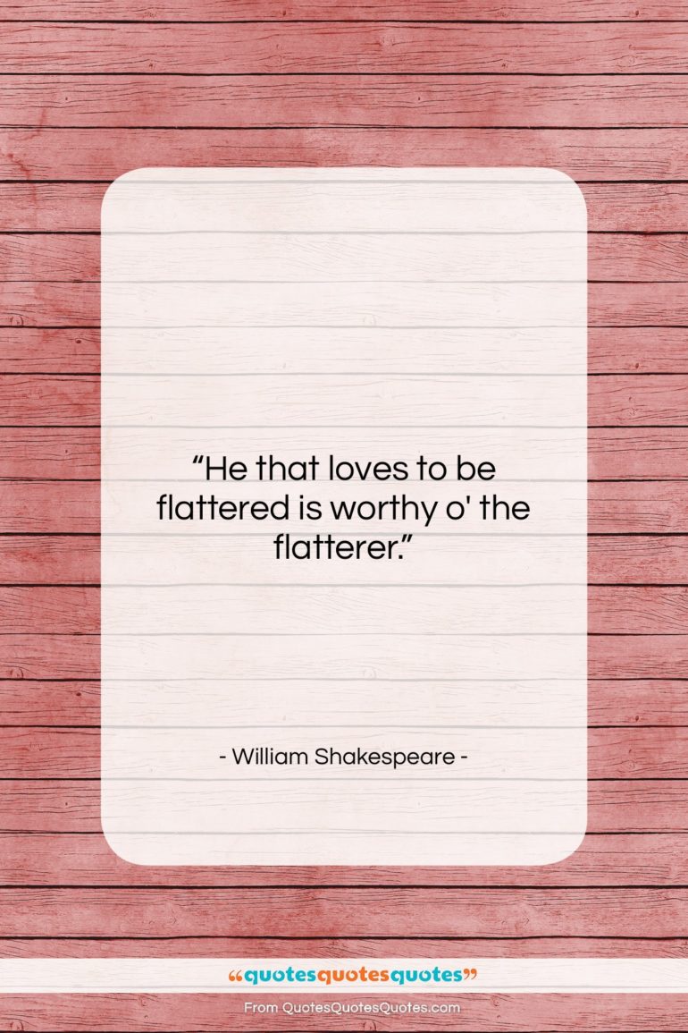 William Shakespeare quote: “He that loves to be flattered is…”- at QuotesQuotesQuotes.com