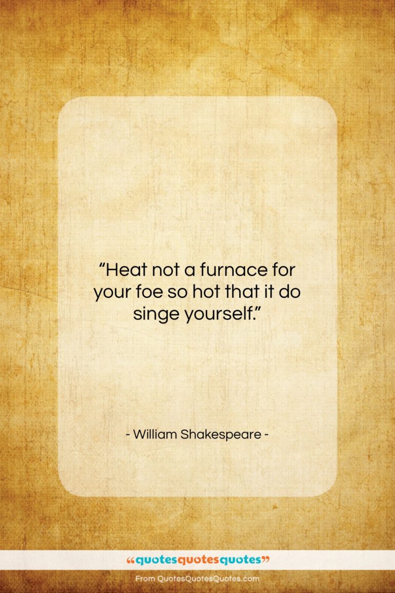 William Shakespeare quote: “Heat not a furnace for your foe…”- at QuotesQuotesQuotes.com