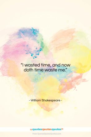 William Shakespeare quote: “I wasted time, and now doth time…”- at QuotesQuotesQuotes.com
