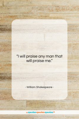 William Shakespeare quote: “I will praise any man that will…”- at QuotesQuotesQuotes.com