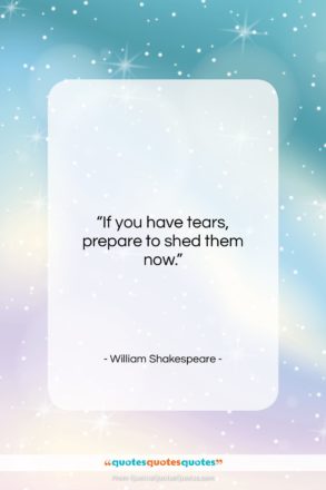 William Shakespeare quote: “If you have tears, prepare to shed…”- at QuotesQuotesQuotes.com