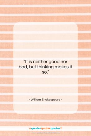 William Shakespeare quote: “It is neither good nor bad, but…”- at QuotesQuotesQuotes.com