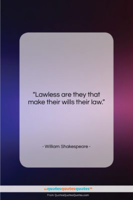 William Shakespeare quote: “Lawless are they that make their wills…”- at QuotesQuotesQuotes.com