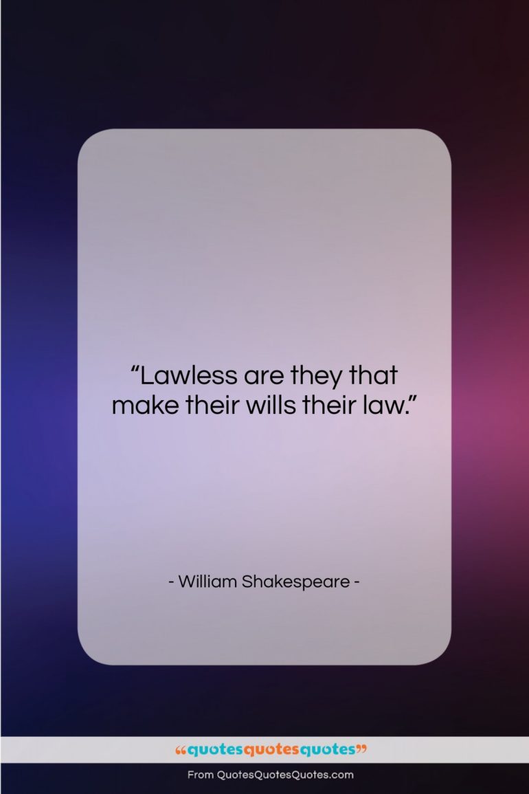 William Shakespeare quote: “Lawless are they that make their wills…”- at QuotesQuotesQuotes.com
