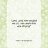 William Shakespeare quote: “Lord, Lord, how subject we old men…”- at QuotesQuotesQuotes.com