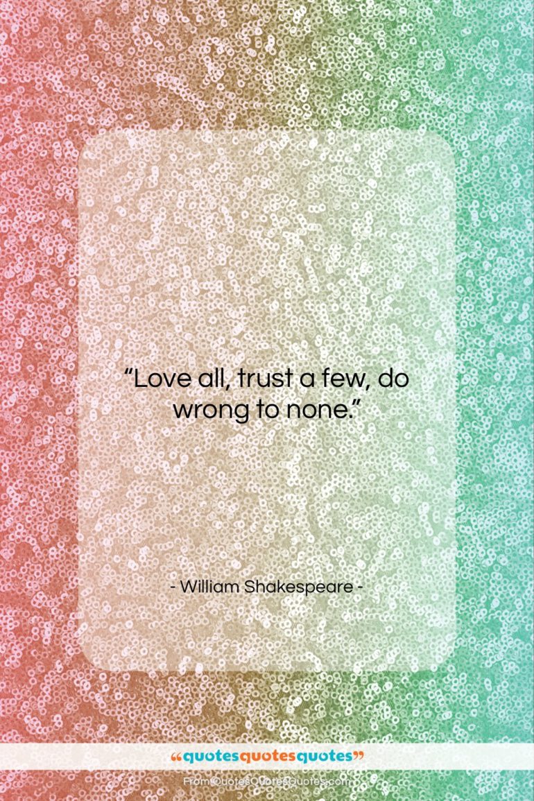 William Shakespeare quote: “Love all, trust a few, do wrong…”- at QuotesQuotesQuotes.com