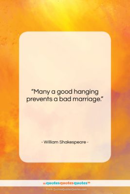 William Shakespeare quote: “Many a good hanging prevents a bad…”- at QuotesQuotesQuotes.com