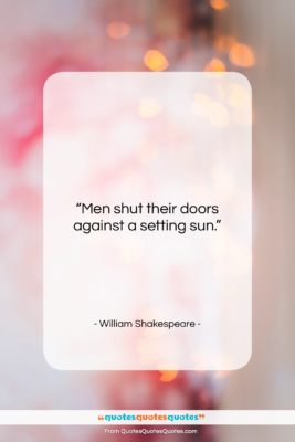 William Shakespeare quote: “Men shut their doors against a setting…”- at QuotesQuotesQuotes.com