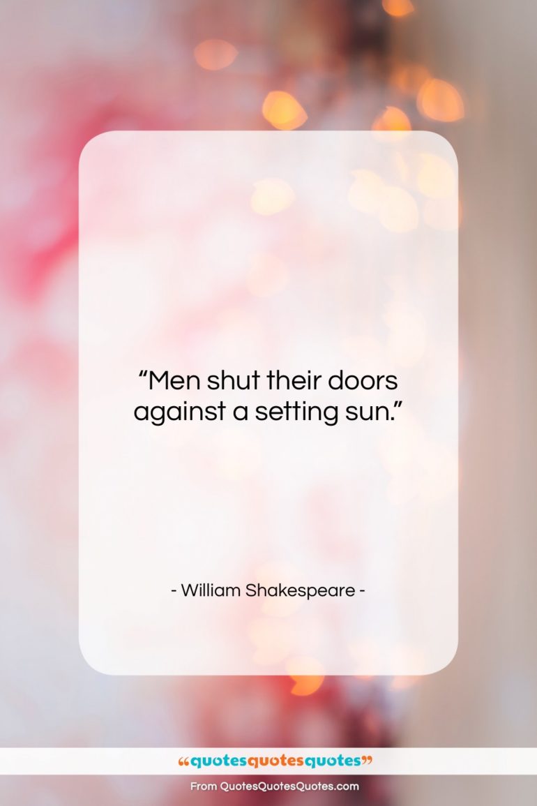 William Shakespeare quote: “Men shut their doors against a setting…”- at QuotesQuotesQuotes.com