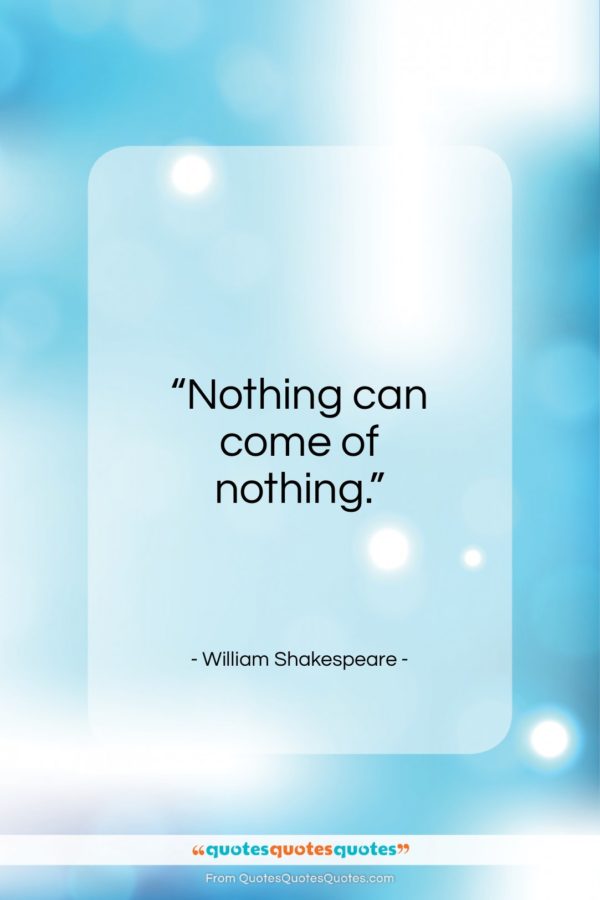 William Shakespeare quote: “Nothing can come of nothing…”- at QuotesQuotesQuotes.com