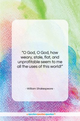 William Shakespeare quote: “O God, O God, how weary, stale,…”- at QuotesQuotesQuotes.com
