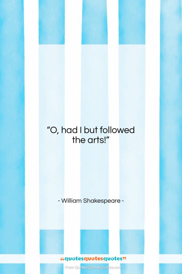 William Shakespeare quote: “O, had I but followed the arts!…”- at QuotesQuotesQuotes.com