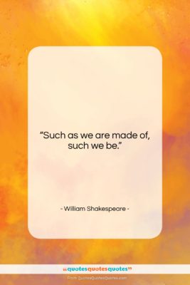 William Shakespeare quote: “Such as we are made of, such…”- at QuotesQuotesQuotes.com