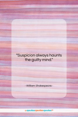 William Shakespeare quote: “Suspicion always haunts the guilty mind….”- at QuotesQuotesQuotes.com