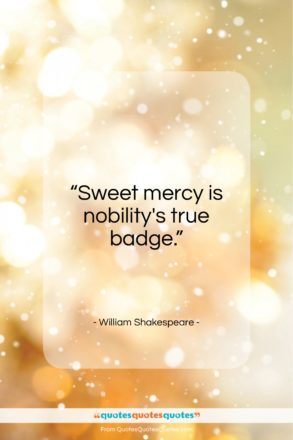 William Shakespeare quote: “Sweet mercy is nobility’s true badge…”- at QuotesQuotesQuotes.com