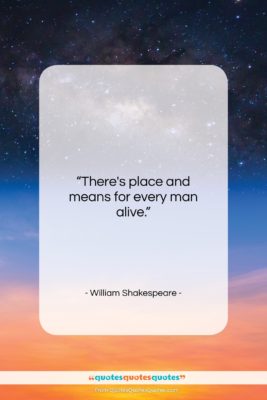 William Shakespeare quote: “There’s place and means for every man…”- at QuotesQuotesQuotes.com