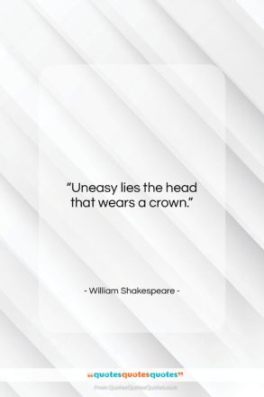 William Shakespeare quote: “Uneasy lies the head that wears a…”- at QuotesQuotesQuotes.com