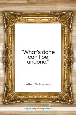 William Shakespeare quote: “What’s done can’t be undone…”- at QuotesQuotesQuotes.com