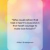 William Shakespeare quote: “Who could refrain that had a heart…”- at QuotesQuotesQuotes.com