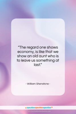William Shenstone quote: “The regard one shows economy, is like…”- at QuotesQuotesQuotes.com