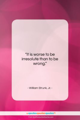 William Strunk, Jr. quote: “It is worse to be irresolute than…”- at QuotesQuotesQuotes.com