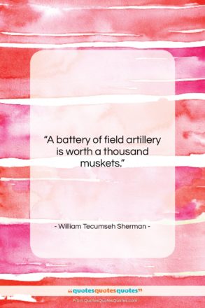 William Tecumseh Sherman quote: “A battery of field artillery is worth…”- at QuotesQuotesQuotes.com