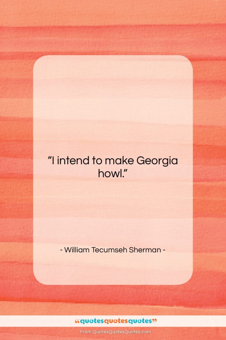 William Tecumseh Sherman quote: “I intend to make Georgia howl….”- at QuotesQuotesQuotes.com
