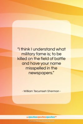 William Tecumseh Sherman quote: “I think I understand what military fame…”- at QuotesQuotesQuotes.com