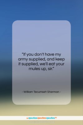 William Tecumseh Sherman quote: “If you don’t have my army supplied,…”- at QuotesQuotesQuotes.com